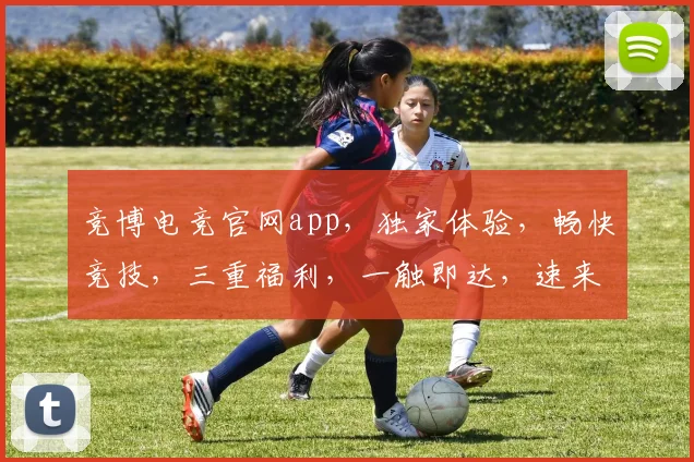 竞博电竞官网app，独家体验，畅快竞技，三重福利，一触即达，速来下载