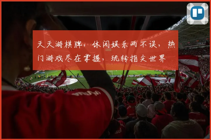 天天游棋牌，休闲娱乐两不误，热门游戏尽在掌握，玩转指尖世界