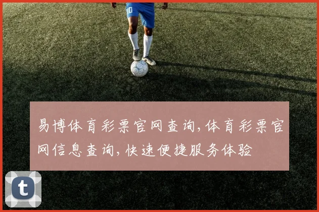 易博体育彩票官网查询,体育彩票官网信息查询,快速便捷服务体验