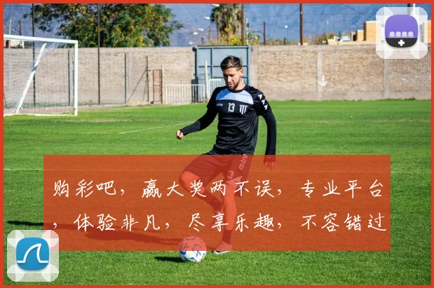 购彩吧，赢大奖两不误，专业平台，体验非凡，尽享乐趣，不容错过