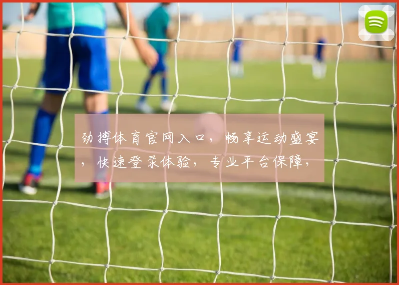 劲搏体育官网入口，畅享运动盛宴，快速登录体验，专业平台保障，一触即达